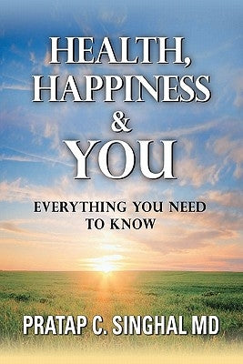 Health, Happiness and YOU: Everything you need to know by Singhal, Pratap C.