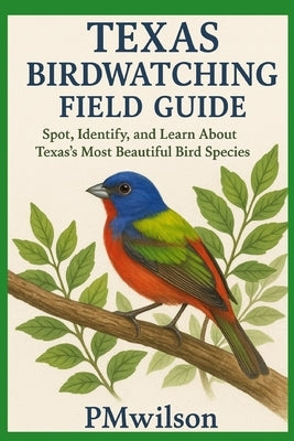 Texas Bird Watching Field Guide: Spot, Identify, and Learn About Texas's Most Beautiful Bird Species by Wilson, Pm