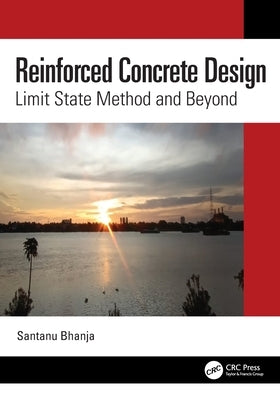 Reinforced Concrete Design: Limit State Method and Beyond by Bhanja, Santanu