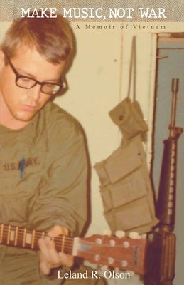 Make Music, Not War: A Memoir of Vietnam by Olson, Leland R.