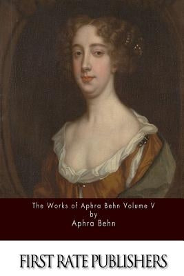 The Works of Aphra Behn Volume V by Behn, Aphra