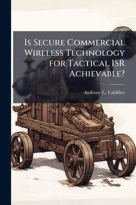 Is Secure Commercial Wireless Technology for Tactical ISR Achievable? by Valdillez, Anthony L.