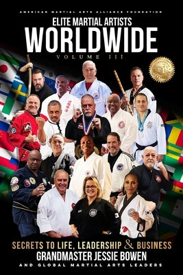 Elite Martial Artists Worldwide Volume III: Secrets to Life, Leadership & Business by Bowen, Jessie