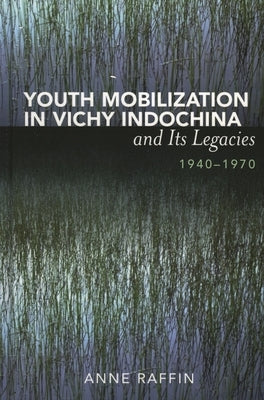 Youth Mobilization in Vichy Indochina and Its Legacies, 1940 to 1970 by Raffin, Anne