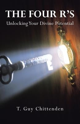 The Four R's: Unlocking Your Divine Potential by Chittenden, T. Guy