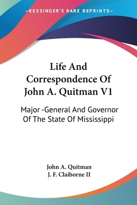 Life And Correspondence Of John A. Quitman V1: Major -General And Governor Of The State Of Mississippi by Quitman, John A.