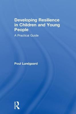 Developing Resilience in Children and Young People: A Practical Guide by Lundgaard, Poul