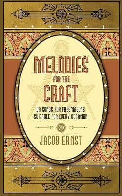 Melodies for the Craft, or Songs for Freemasons Suitable for Every Occasion by Ernst, Jacob