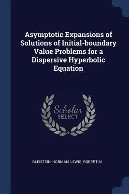 Asymptotic Expansions of Solutions of Initial-boundary Value Problems for a Dispersive Hyperbolic Equation by Bleistein, Norman