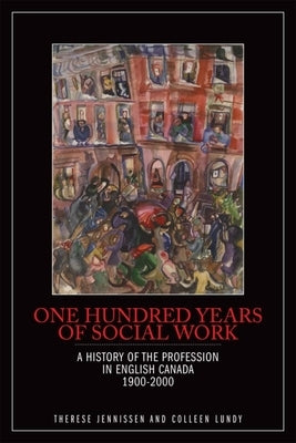 One Hundred Years of Social Work: A History of the Profession in English Canada, 1900-2000 by Jennissen, Therese