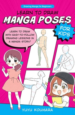 Learn to Draw Manga Poses for Kids: Learn to Draw with Easy-To-Follow Drawing Lessons in a Manga Story! by Kouhara, Yuyu