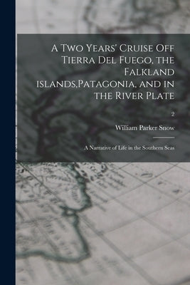 A Two Years' Cruise off Tierra Del Fuego, the Falkland Islands, Patagonia, and in the River Plate; a Narrative of Life in the Southern Seas; 2 by Snow, William Parker 1817-1895