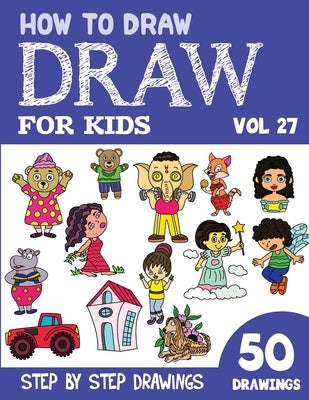 How to Draw for Kids: 50 Cute Step By Step Drawings (Vol 27) by Rai, Sonia