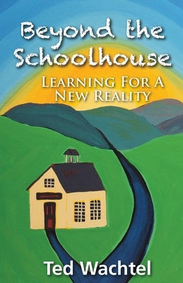 Beyond The Schoolhouse: Learning For A New Reality by Wachtel, Ted