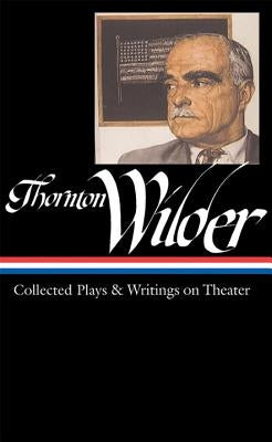 Thornton Wilder: Collected Plays & Writings on Theater (Loa #172) by Wilder, Thornton