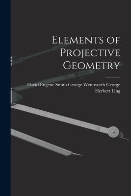 Elements of Projective Geometry by Herbert Ling, George Wentworth David