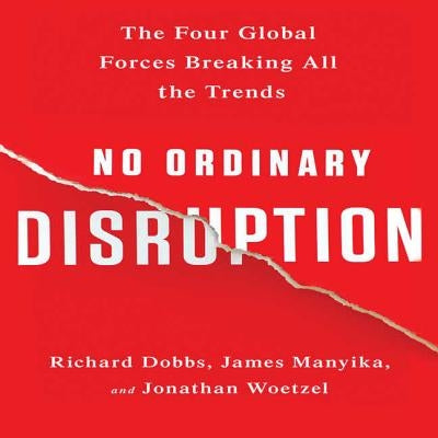 No Ordinary Disruption: The Four Global Forces Breaking All the Trends by Dobbs, Richard