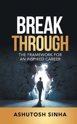 Breakthrough: The Framework For An Inspired Career by Sinha, Ashutosh