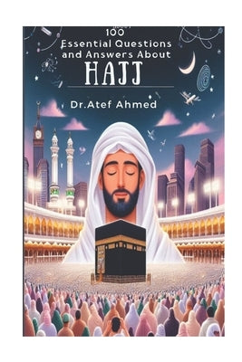 100 Essential Questions and Answers About Hajj by Ahmed, Atef