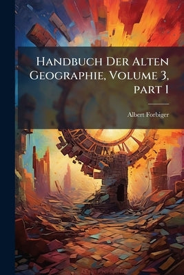 Handbuch Der Alten Geographie, Volume 3, part 1 by Forbiger, Albert