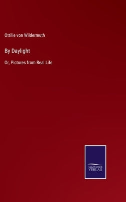 By Daylight: Or, Pictures from Real Life by Wildermuth, Ottilie Von