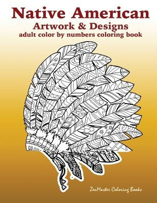 Adult Color By Numbers Coloring Book of Native American Artwork and Designs: Native American Color by Number Coloring Book for Adults with Owls, Totem by Zenmaster Coloring Books