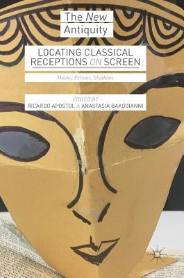 Locating Classical Receptions on Screen: Masks, Echoes, Shadows by Apostol, Ricardo