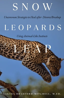 Snow Leopards Leap: Uncommon Strategies to Heal after Divorce/Breakup Using Animal-Like Instincts by Bradford-Mitchell M. Ed, Lakesa