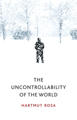 Uncontrollability of the World by Rosa, Hartmut