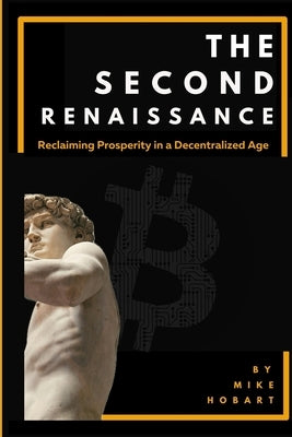 The Second Renaissance: Reclaiming Prosperity in a Decentralized Age by Hobart, Mike