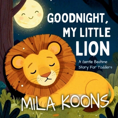 Goodnight, My Little Lion: A Gentle Bedtime Story For Toddlers by Koons, Mila
