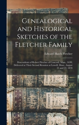 Genealogical and Historical Sketches of the Fletcher Family: Descendents of Robert Fletcher of Concord, Mass., 1630; Delivered at Their Second Reunion by Fletcher, Edward Hatch