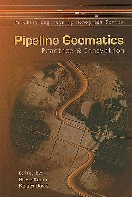 Pipeline Geomatics: Practice & Innovation by Adam, Steve