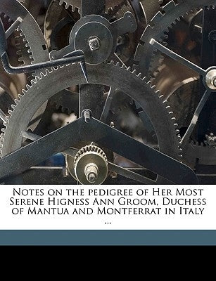 Notes on the Pedigree of Her Most Serene Higness Ann Groom, Duchess of Mantua and Montferrat in Italy ... by Riddell, John