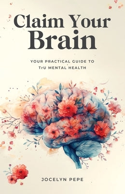 Claim Your Brain: Your Practical Guide to TrU Mental Health by Pepe, Jocelyn