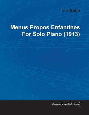 Menus Propos Enfantines by Erik Satie for Solo Piano (1913) by Satie, Erik