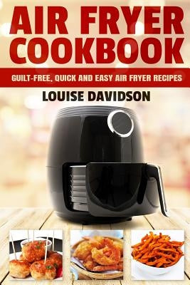 Air Fryer Cookbook: Guilt-Free, Quick and Easy Air Fryer Recipes by Davidson, Louise