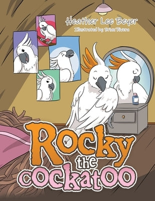 Rocky the Cockatoo by Beyer, Heather Lee