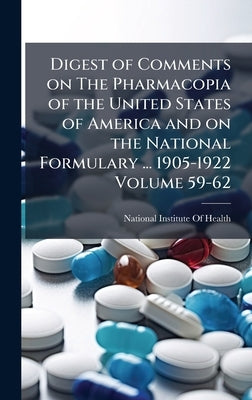 Digest of Comments on The Pharmacopia of the United States of America and on the National Formulary ... 1905-1922 Volume 59-62 by National Institute of Health (U S )