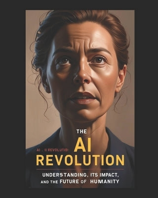 The AI Revolution: Understanding AI, Its Impact, and The Future of Humanity by Smedley, John