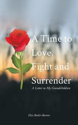 A Time to Love, Fight and Surrender: A Letter to My Grandchildren by Butler-Burton, Elsie