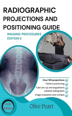 Radiographic Projections & Positioning Guide: Imaging Procedures by Peart, Olive