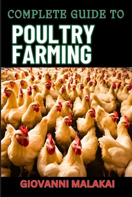 Complete Guide to Poultry Farming: Comprehensive Techniques, Best Practices, And Business Strategies For Disease Management And Financial Success For by Malakai, Giovanni