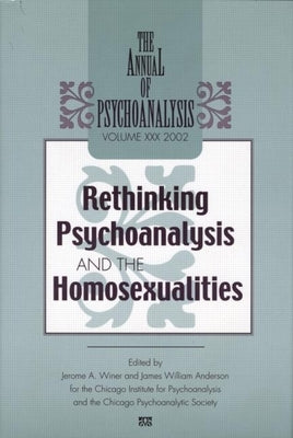 The Annual of Psychoanalysis, V. 30: Rethinking Psychoanalysis and the Homosexualities by Winer, Jerome A.