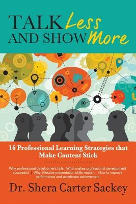 Talk Less and Show More: 16 Professional Learning Strategies that Make Content Stick by Sackey Phd, Shera Carter