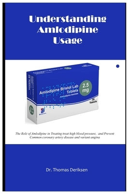 Understanding Amlodipine Usage: The Role of Amlodipine in Treating treat high blood pressure, and Prevent Common coronary artery disease and variant a by Deriksen, Thomas