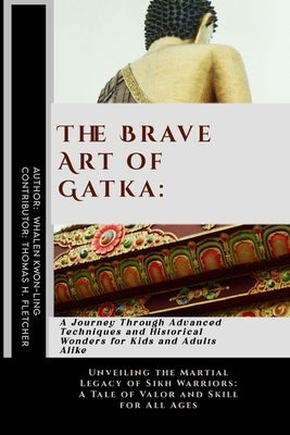 The Brave Art of Gatka: A Journey Through Advanced Techniques and Historical Wonders for Kids and Adults Alike: Unveiling the Martial Legacy o by Fletcher, Thomas H.