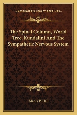 The Spinal Column, World Tree, Kundalini And The Sympathetic Nervous System by Hall, Manly P.