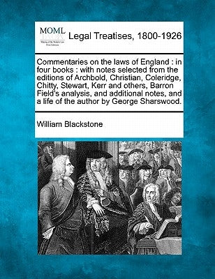 Commentaries on the laws of England: in four books: with notes selected from the editions of Archbold, Christian, Coleridge, Chitty, Stewart, Kerr and by Blackstone, William