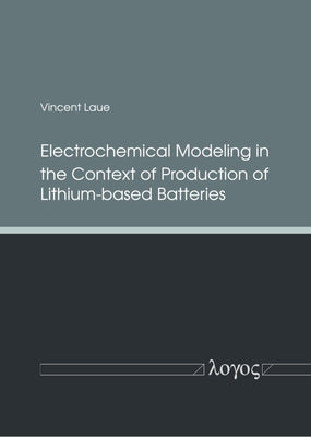 Electrochemical Modeling in the Context of Production of Lithium-Based Batteries by Laue, Vincent